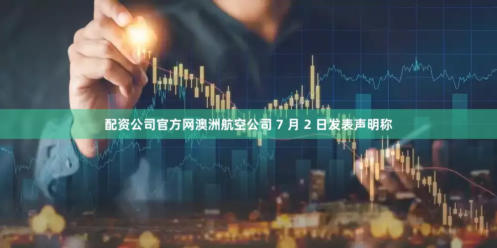 配资公司官方网澳洲航空公司 7 月 2 日发表声明称