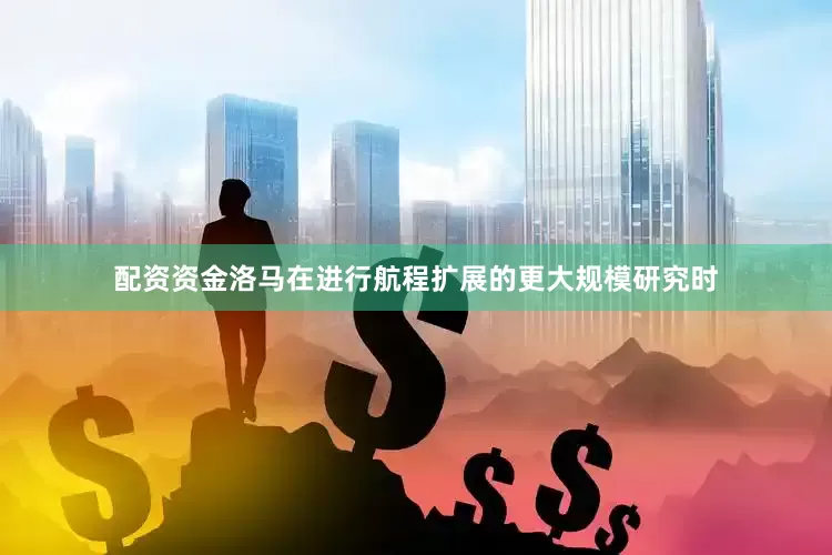 配资资金洛马在进行航程扩展的更大规模研究时