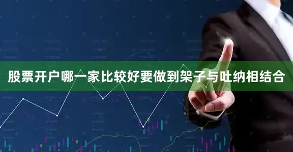 股票开户哪一家比较好要做到架子与吐纳相结合
